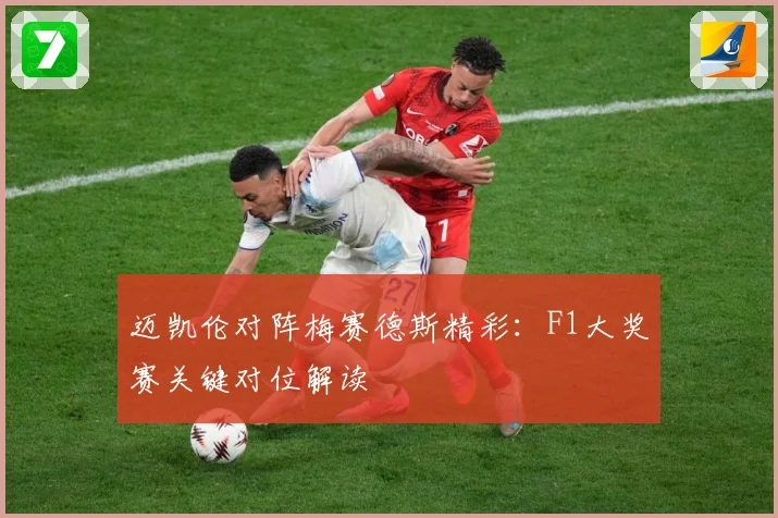 迈凯伦对阵梅赛德斯精彩：F1大奖赛关键对位解读