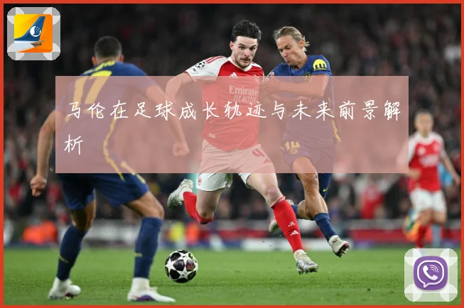 马伦在足球成长轨迹与未来前景解析