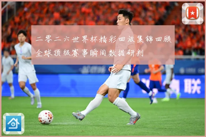二零二六世界杯精彩回放集锦回顾全球顶级赛事瞬间数据研判