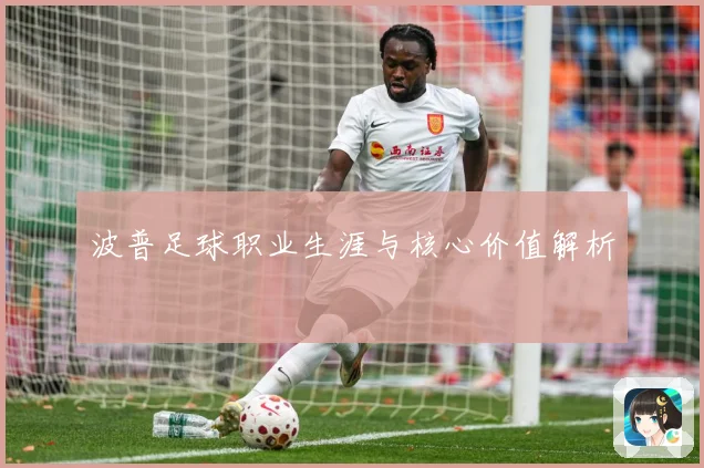 波普足球职业生涯与核心价值解析