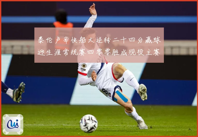 泰伦卢率快船大逆转二十四分赢球迎生涯常规赛四零零胜成现役主赛场复盘