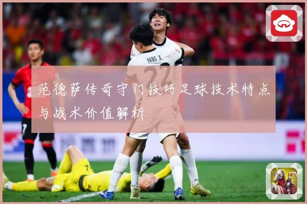 范德萨传奇守门技巧足球技术特点与战术价值解析
