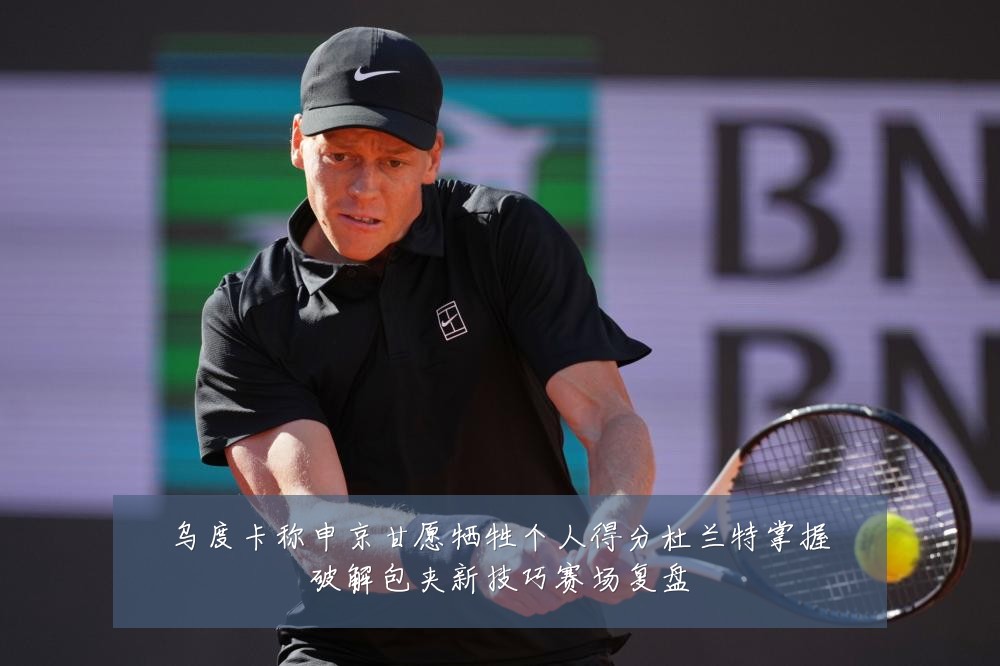 乌度卡称申京甘愿牺牲个人得分杜兰特掌握破解包夹新技巧赛场复盘