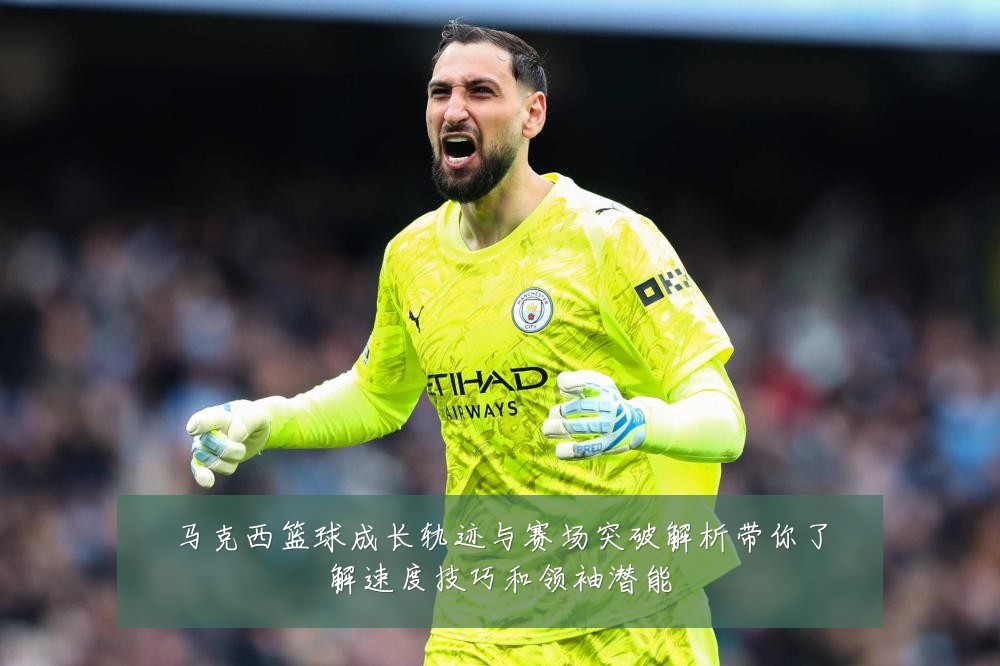 马克西篮球成长轨迹与赛场突破解析带你了解速度技巧和领袖潜能