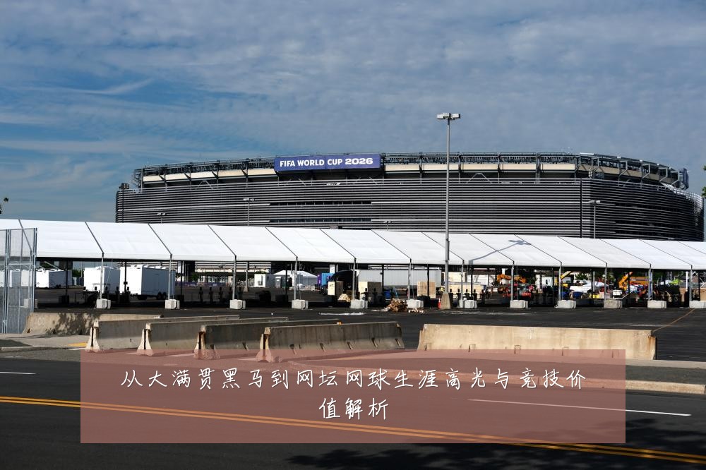 从大满贯黑马到网坛网球生涯高光与竞技价值解析