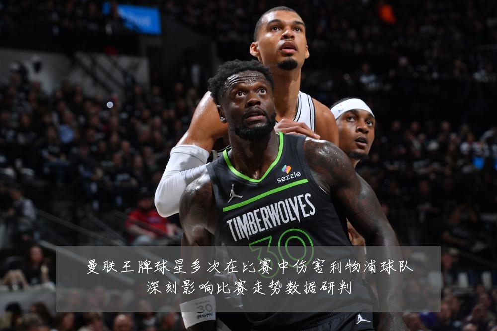 曼联王牌球星多次在比赛中伤害利物浦球队深刻影响比赛走势数据研判