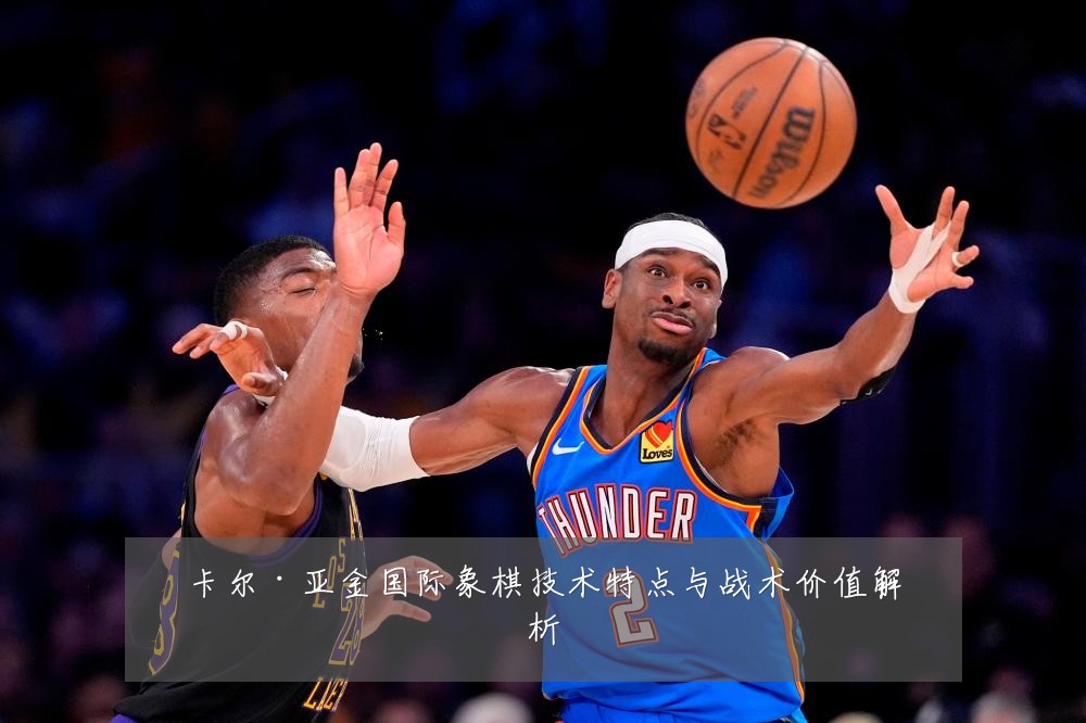 卡尔·亚金国际象棋技术特点与战术价值解析