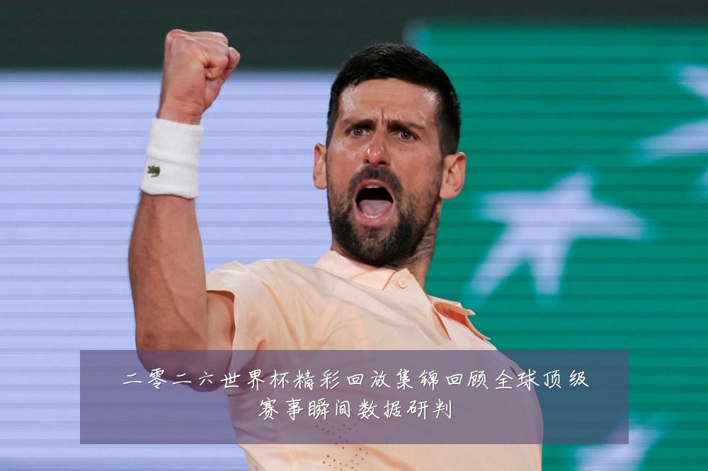 二零二六世界杯精彩回放集锦回顾全球顶级赛事瞬间数据研判
