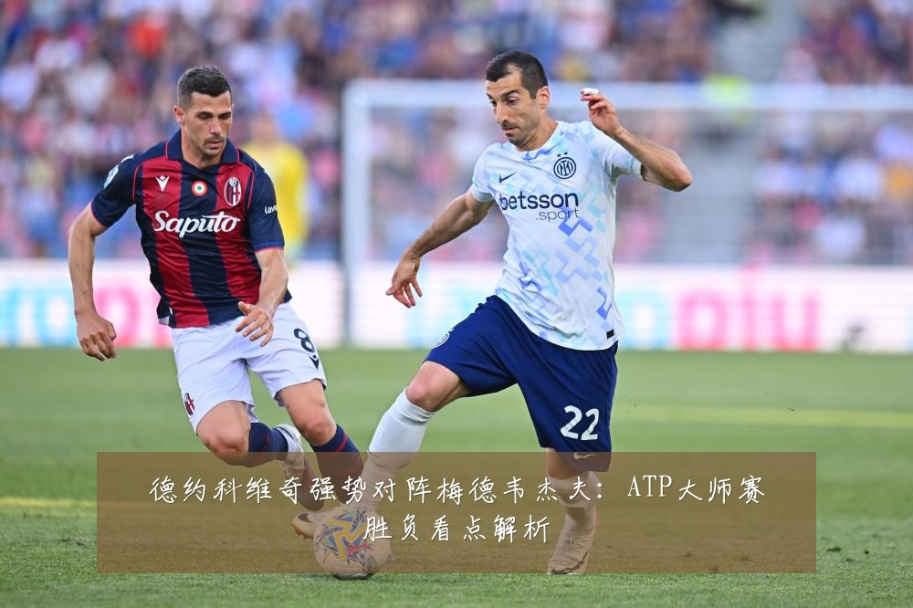 德约科维奇强势对阵梅德韦杰夫:ATP大师赛胜负看点解析