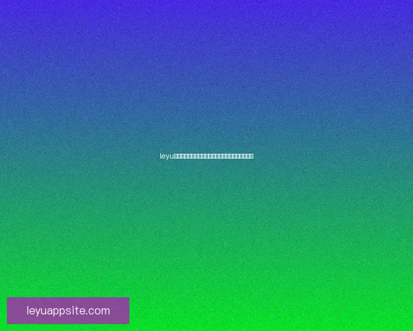 leyu体育最新资讯与精彩赛事全解析让你掌握第一手动态 leyu体育最新资讯与精彩赛事全解析让你掌握第一手动态